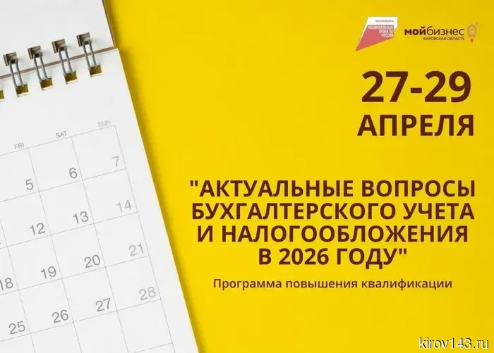 Центр «Мой бизнес» Кировской области предлагает присоединиться к обучающей программе «Актуальные вопросы бухгалтерского учета и налогообложения в 2026 году».